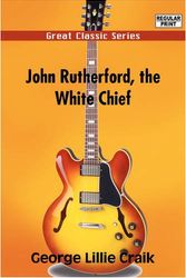 Cover Art for 9788132049982, John Rutherford, the White Chief by George Lillie Craik