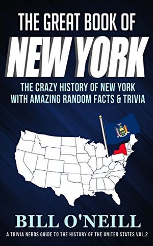 Cover Art for B07CPW1ZDS, The Great Book of New York: The Crazy History of New York with Amazing Random Facts & Trivia (A Trivia Nerds Guide to the History of the United States 2) by O'Neill, Bill