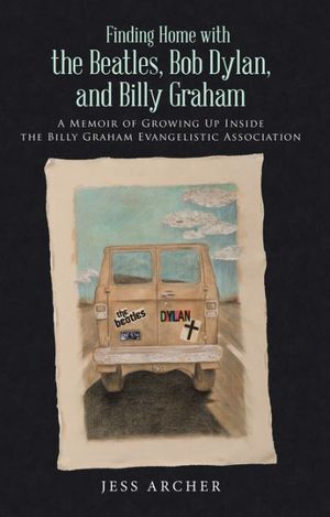 Cover Art for 9781512721621, Finding Home with the Beatles, Bob Dylan, and Billy Graham: A Memoir of Growing Up Inside the Billy Graham Evangelistic Association by Jess Archer
