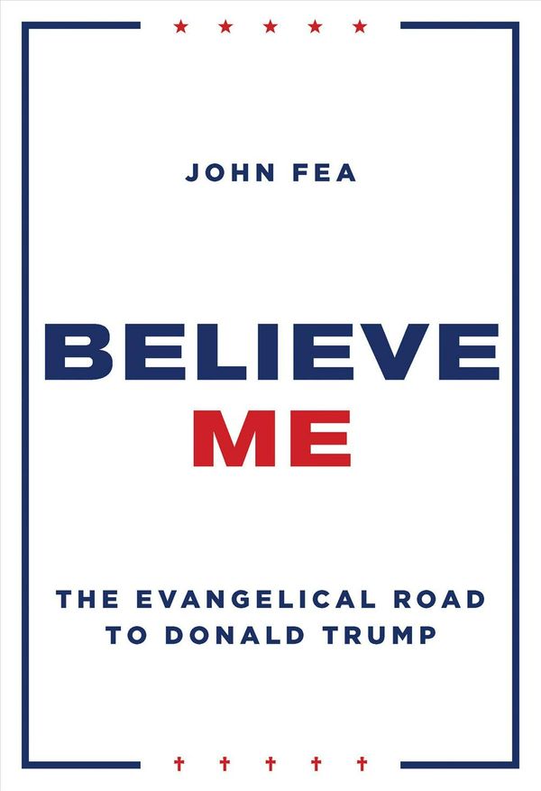 Cover Art for 9780802876416, Believe Me: The Evangelical Road to Donald Trump by John Fea