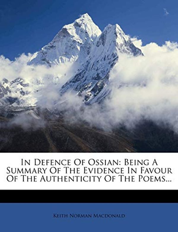 Cover Art for 9781271548057, In Defence Of Ossian: Being A Summary Of The Evidence In Favour Of The Authenticity Of The Poems... by Keith Norman Macdonald