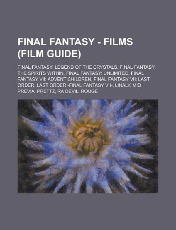 Cover Art for 9781234707453, Final Fantasy - Films (Film Guide): Final Fantasy: Legend of the Crystals, Final Fantasy: The Spirits Within, Final Fantasy: Unlimited, Final Fantasy (Paperback) by Source Wikia