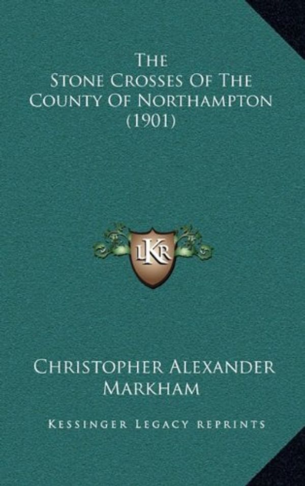 Cover Art for 9781167265044, The Stone Crosses of the County of Northampton (1901) by Christopher Alexander Markham