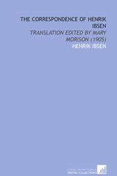 Cover Art for 9781112063732, The Correspondence of Henrik Ibsen: Translation Edited by Mary Morison (1905) by Henrik Ibsen