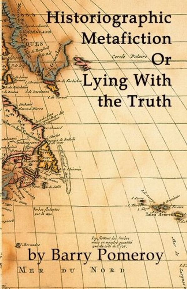 Cover Art for 9781987922066, Historiographic MetafictionOr Lying with the Truth by Barry Pomeroy