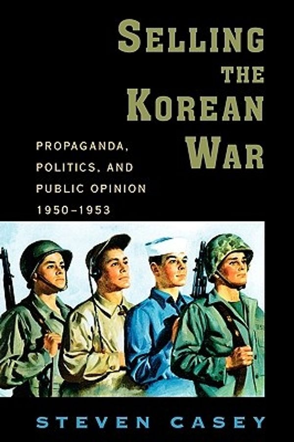 Cover Art for 9780199738991, Selling the Korean War: Propaganda, Politics, and Public Opinion in the United States, 1950-1953 by Steven Casey