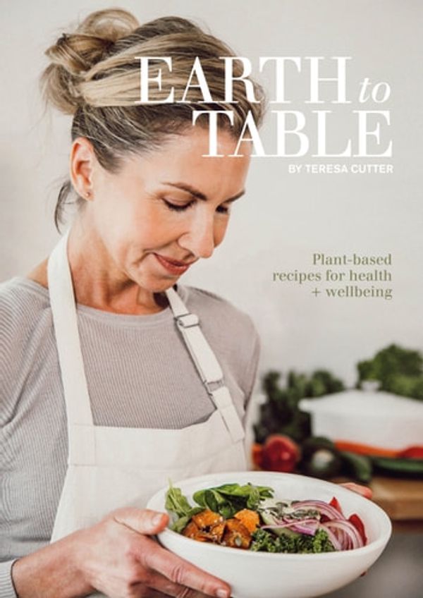 Cover Art for 9780648029854, Earth to Table: Plant-based recipes for health + wellbeing (Healthy Chef) by Teresa Cutter