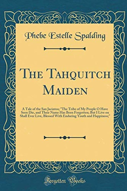 Cover Art for 9780267453542, The Tahquitch Maiden: A Tale of the San Jacintos; "The Tribe of My People O Have Seen Die, and Their Name Has Been Forgotten; But I Live on Shall Ever ... Youth and Happiness;" (Classic Reprint) by Phebe Estelle Spalding