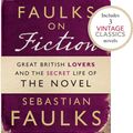 Cover Art for 9781446416273, Faulks on Fiction (Includes 3 Vintage Classics): Great British Lovers and the Secret Life of the Novel by Sebastian Faulks