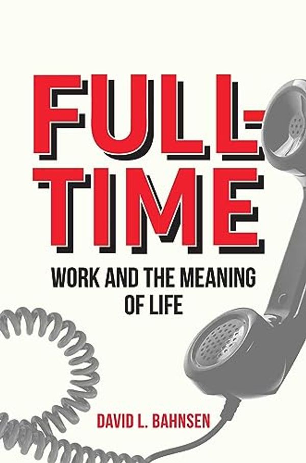 Cover Art for B0CJ9TNMSW, Full-Time: Work and the Meaning of Life by Bahnsen, David L.