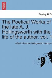 Cover Art for 9781241568559, The Poetical Works of the Late A. J. Hollingsworth with the Life of the Author. Vol. 1. by Alfred Johnstone Hollingsworth