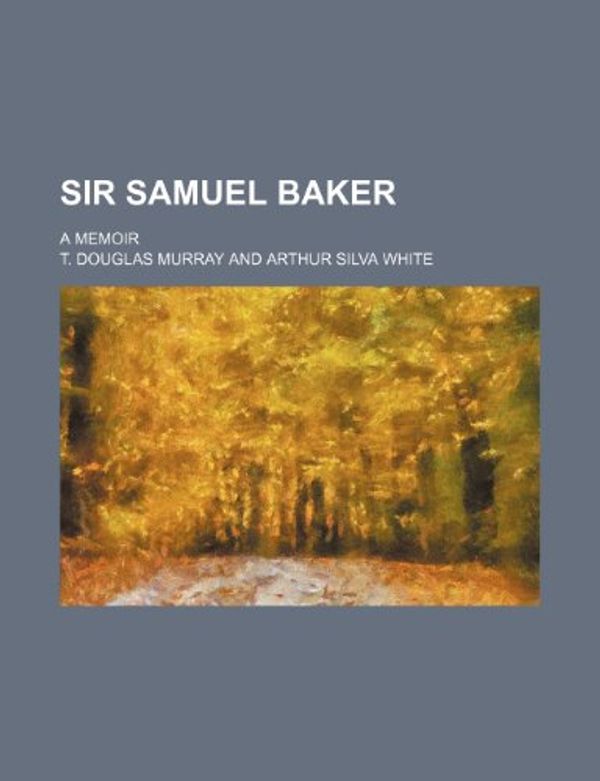 Cover Art for 9780217254113, Sir Samuel Baker by T. Douglas Murray