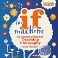 Cover Art for 9781472969064, The If Machine, 2nd edition: 30 Lesson Plans for Teaching Philosophy by If Machine Peter Worley, Tamar Levi