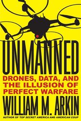 Cover Art for 9780316323352, Unmanned: Drones, Data, and the Illusion of Perfect Warfare by William M. Arkin