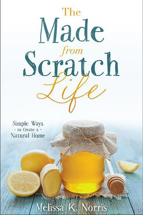 Cover Art for 9780736965347, The Made-From-Scratch LifeSimple Ways to Create a Natural Home by Melissa K. Norris