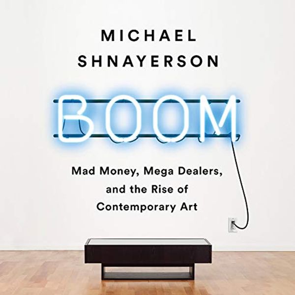 Cover Art for B07RHBWSXF, Boom: Mad Money, Mega Dealers, and the Rise of Contemporary Art by Michael Shnayerson