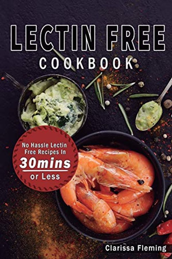 Cover Art for 9781647139100, Lectin Free Cookbook: No Hassle Lectin Free Recipes In 30 Minutes or Less (Start Today Cooking Quick & Easy Recipes & Lose Weight Fast By Eating Delicious Foods Also Known As The Plant Paradox Diet) by Clarissa Fleming