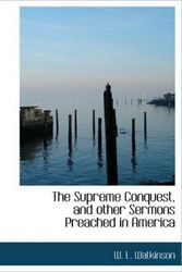 Cover Art for 9781115128766, The Supreme Conquest, and Other Sermons Preached in America by W. L. Watkinson