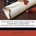 Cover Art for 9781175568847, The Gifts of the Royal Family, Or, Systematic Christian Beneficence, Its Nature and Need by James Cooke Seymour