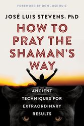 Cover Art for 9781950253128, How to Pray the Shaman's Way: Ancient Techniques for Extraordinary Results by José Luis Stevens