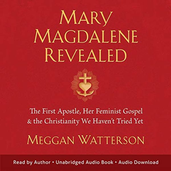 Cover Art for B07SRK63YT, Mary Magdalene Revealed: The First Apostle, Her Feminist Gospel & the Christianity We Haven't Tried Yet by Meggan Watterson