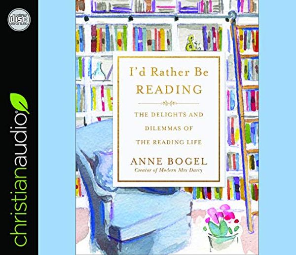 Cover Art for 9781545908761, I'd Rather Be Reading: The Delights and Dilemmas of the Reading Life by Anne Bogel