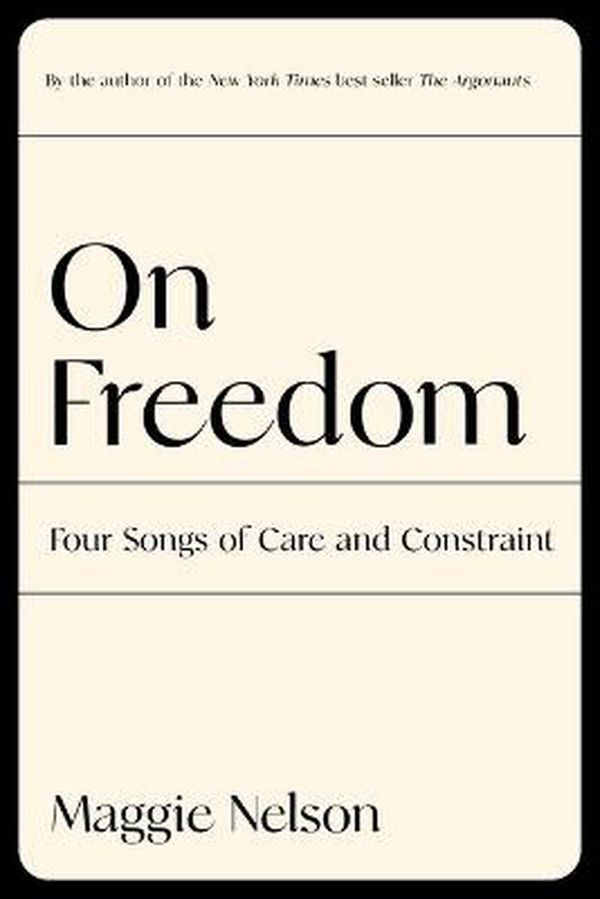 Cover Art for 9781644450628, On Freedom: Four Songs of Care and Constraint by Maggie Nelson