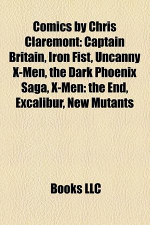 Cover Art for 9781156739815, Comics by Chris Claremont: Uncanny X-Men, New Mutants, Iron Fist, Captain Britain, the Dark Phoenix Saga, X-Men: Legacy, Excalibur by Books Llc