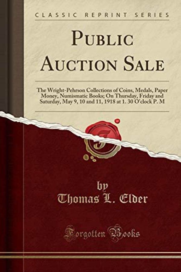 Cover Art for 9780366893737, Public Auction Sale: The Wright-Pehrson Collections of Coins, Medals, Paper Money, Numismatic Books; On Thursday, Friday and Saturday, May 9, 10 and 11, 1918 at 1. 30 O'clock P. M (Classic Reprint) by Thomas L. Elder