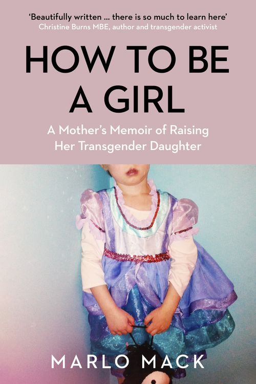 Cover Art for 9781785789113, How to be a Girl: A Mother’s Memoir of Raising her Transgender Daughter by Marlo Mack