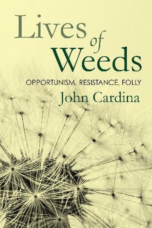 Cover Art for 9781501758980, Lives of Weeds: Opportunism, Resistance, Folly by John Cardina
