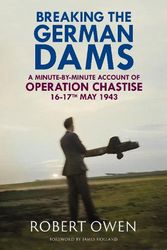 Cover Art for 9781784389628, Breaking the German Dams: A Minute-By-Minute Account of Operation Chastise, May 1943 by ROBERT OWEN