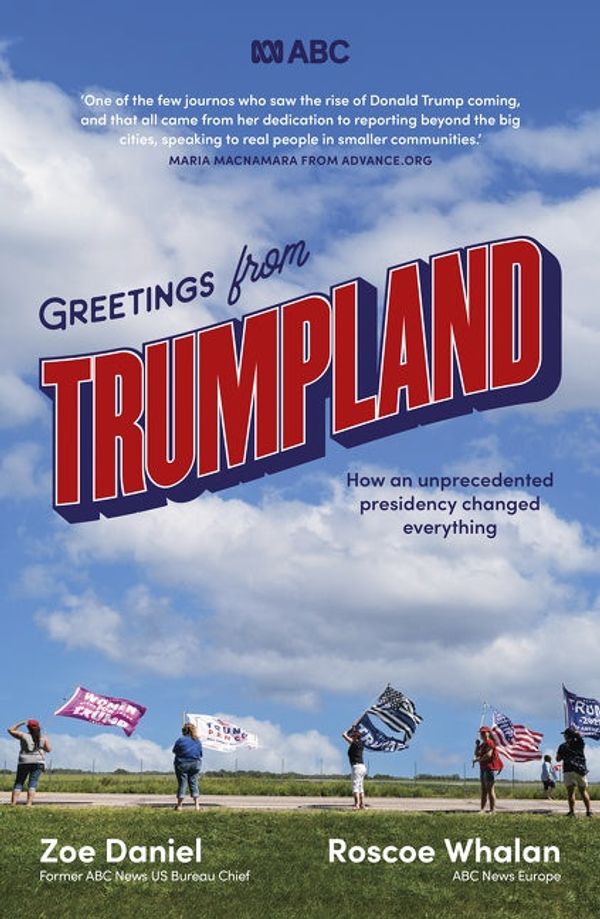 Cover Art for 9781460713457, Greetings from Trumpland: How an unprecedented presidency changed everything by Zoe Daniel, Roscoe Whalan