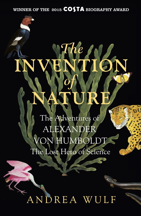Cover Art for 9781848549005, The Invention of Nature: The Adventures of Alexander von Humboldt, the Lost Hero of Science: Costa & Royal Society Prize Winner by Andrea Wulf