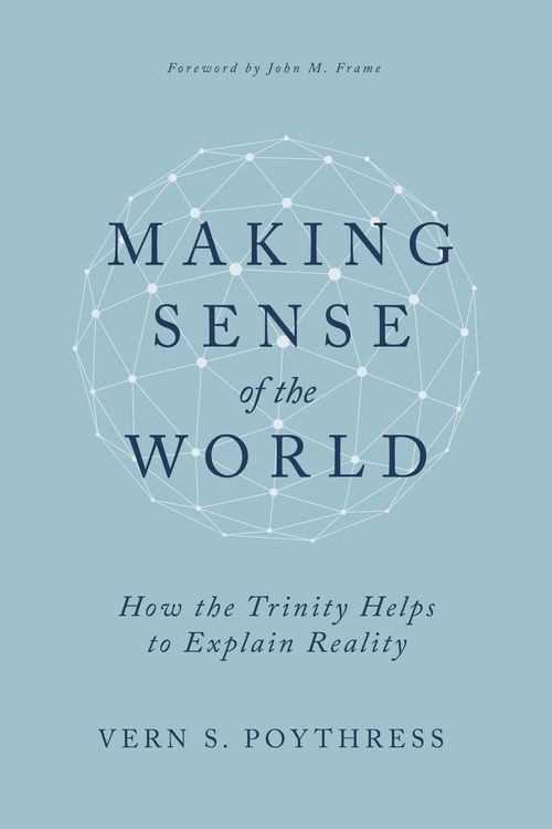 Cover Art for 9798887790220, Making Sense of the World: How the Trinity Helps to Explain Reality by Vern S. Poythress