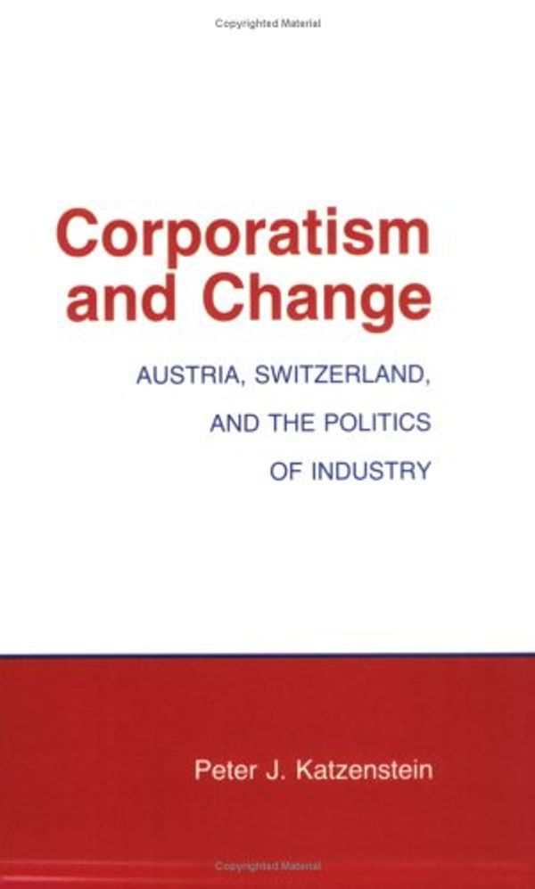 Cover Art for 9780801494673, Corporatism and Change: Austria, Switzerland and the Politics of Industry (Cornell Studies in Political Economy) by Peter J. Katzenstein