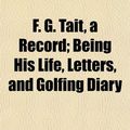 Cover Art for 9781152464001, F. G. Tait, a Record; Being His Life, Letters, and Golfing D (Paperback) by Low