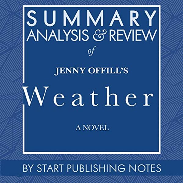 Cover Art for B08JTYKFW3, Summary, Analysis, and Review of Jenny Offill's Weather: A Novel by Start Publishing Notes