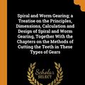 Cover Art for 9780342711857, Spiral and Worm Gearing; a Treatise on the Principles, Dimensions, Calculation and Design of Spiral and Worm Gearing, Together With the Chapters on ... of Cutting the Teeth in These Types of Gears by Erik Oberg