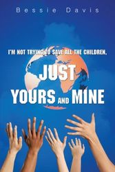 Cover Art for 9780595445868, I'm Not Trying to Save All the Children, Just Yours and Mine by Bessie L Pasley Davis