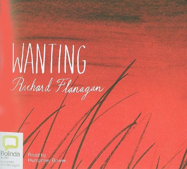 Cover Art for 9781742141534, Wanting: 6 Spoken Word CDs, 445 Minutes by Richard Flanagan