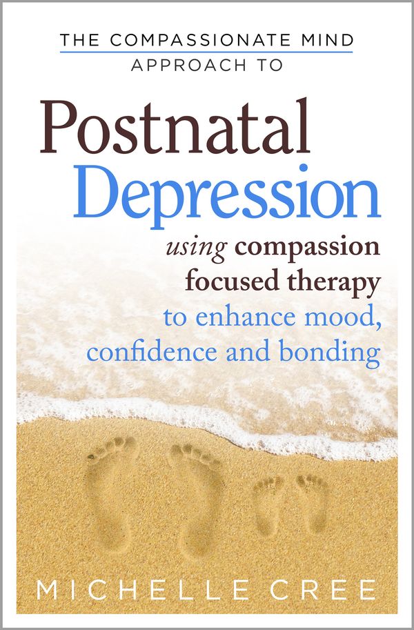 Cover Art for 9781780330853, The Compassionate Mind Approach To Postnatal Depression: Using Compassion Focused Therapy to Enhance Mood, Confidence and Bonding by Michelle Cree