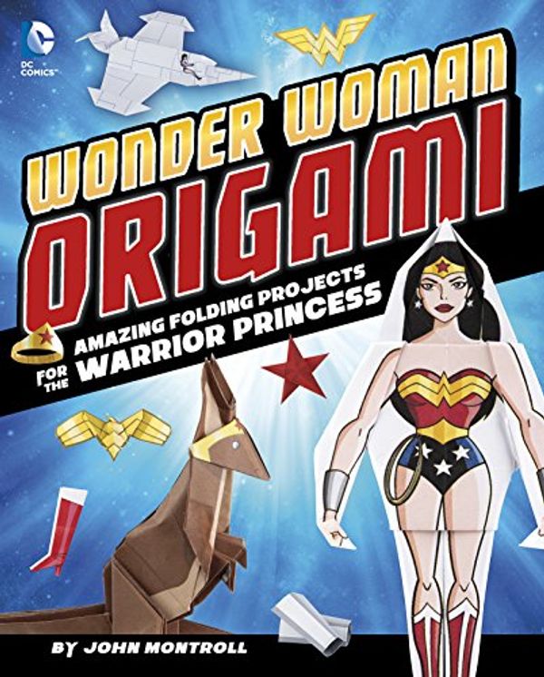 Cover Art for 9781491417881, Wonder Woman OrigamiAmazing Folding Projects for the Warrior Princess by John Montroll