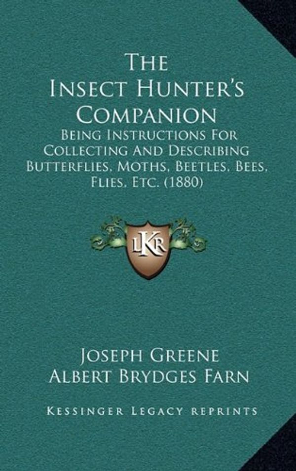 Cover Art for 9781164965367, The Insect Hunter's Companion: Being Instructions For Collecting And Describing Butterflies, Moths, Beetles, Bees, Flies, Etc. (1880) by Joseph Greene
