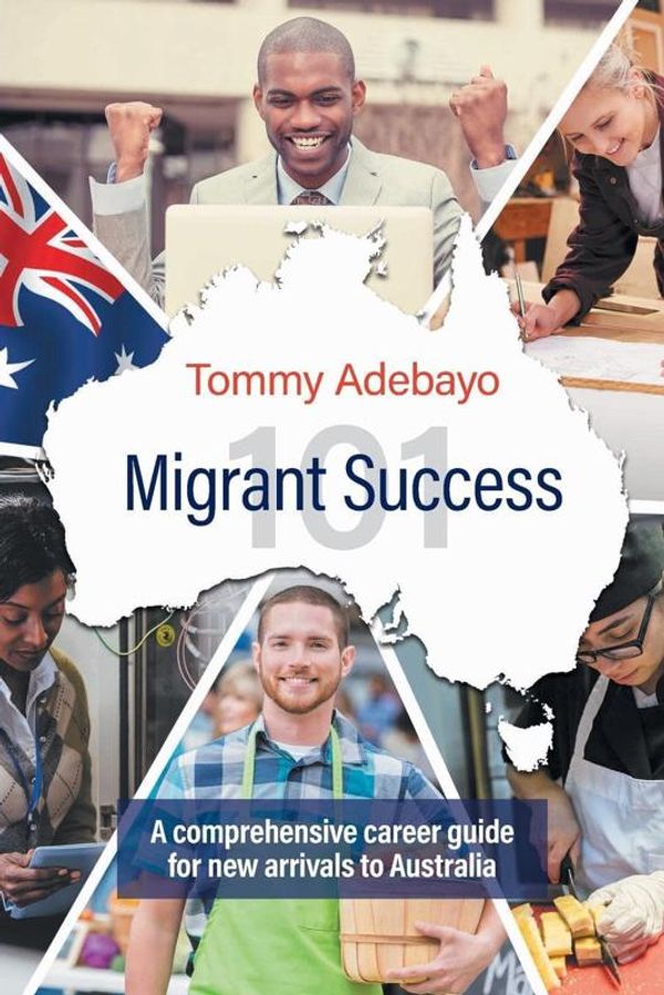 Cover Art for 9780646966779, Migrant Success 101A Comprehensive Career Guide for New Arrivals t... by Tommy Adebayo