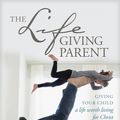 Cover Art for 9781496421975, The Lifegiving Parent: Giving Your Child a Life Worth Living for Christ by Sally Clarkson, Clay Clarkson
