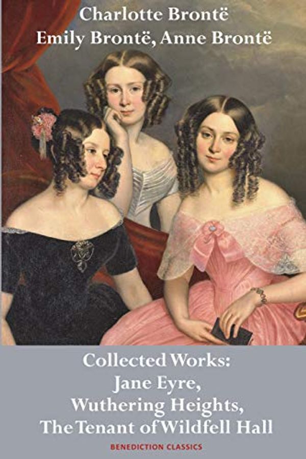 Cover Art for 9781789430073, Charlotte Brontë, Emily Brontë and Anne Brontë: Collected Works: Jane Eyre, Wuthering Heights, and The Tenant of Wildfell Hall by Charlotte Bronte