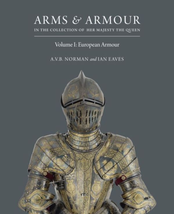 Cover Art for 9781905686483, Arms & Armour in the Collection of Her Majesty the Queen: Volume I: European Armour: 1 by A.v.b. Norman, Ian Eaves