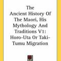 Cover Art for 9780548127179, The Ancient History of the Maori, His Mythology and Traditions V1: Horo-Uta or Taki-Tumu Migration by John White