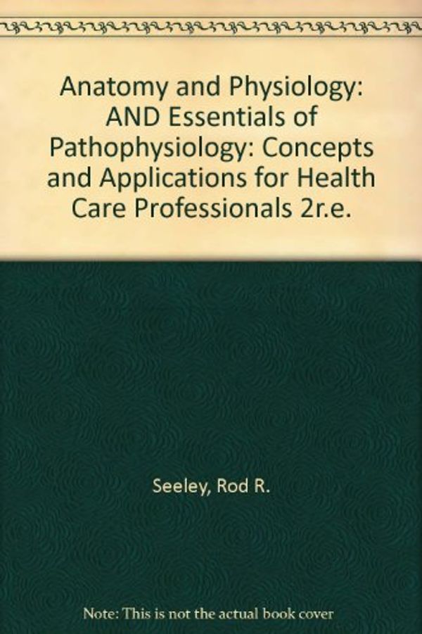 Cover Art for 9780077104108, Anatomy and Physiology: AND Essentials of Pathophysiology: Concepts and Applications for Health Care Professionals 2r.e. by Rod R. Seeley